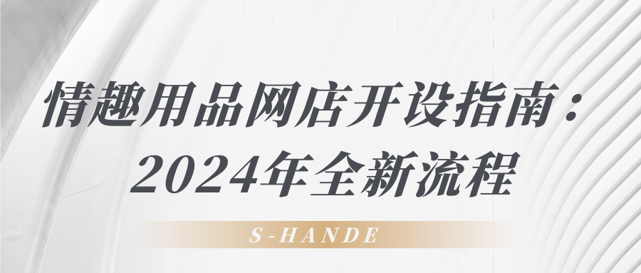 情趣用品網(wǎng)店開設(shè)指南：2024年全新流程